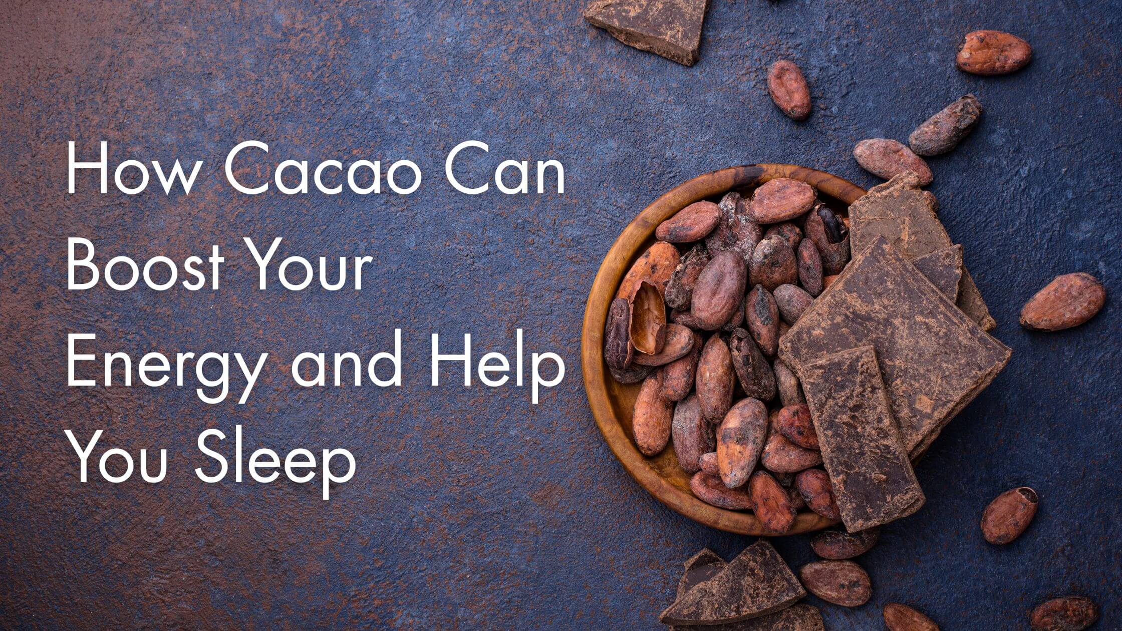 How Cacao Can Boost Your Energy and Help You Sleep