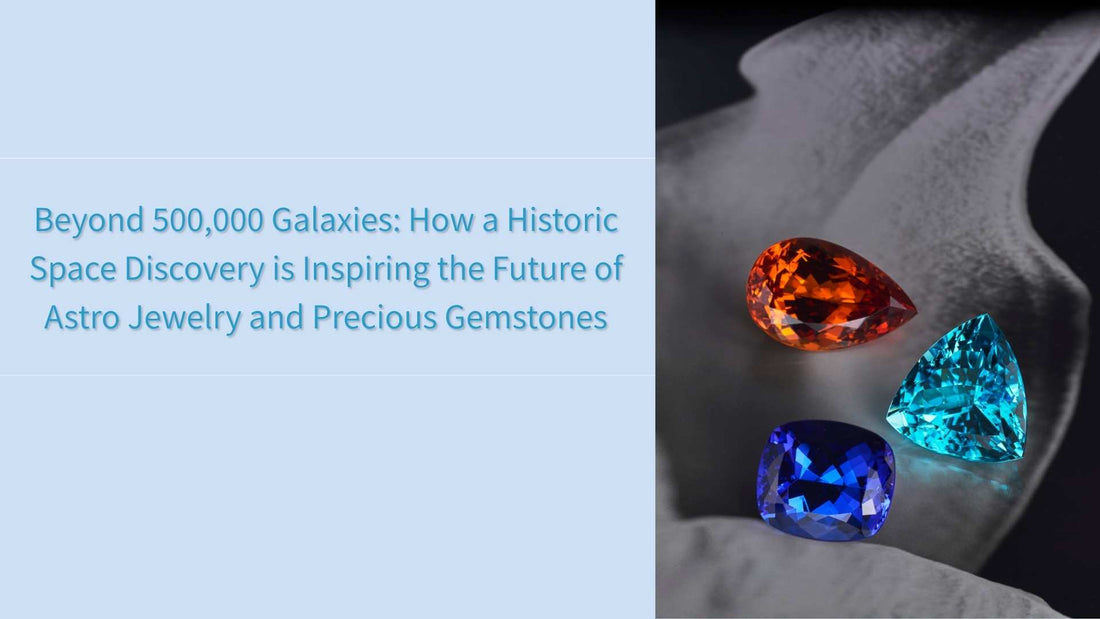 Beyond 500,000 Galaxies: How a Historic Space Discovery is Inspiring the Future of Astro Jewelry and Precious Gemstones